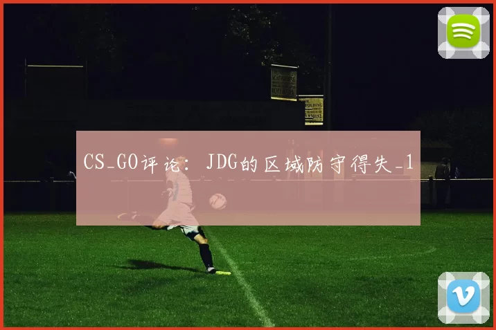 CS_GO评论：JDG的区域防守得失_1