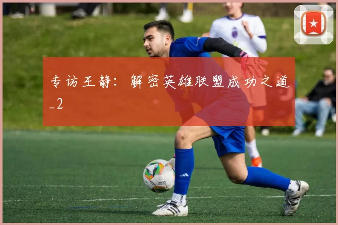 专访王静：解密英雄联盟成功之道_2