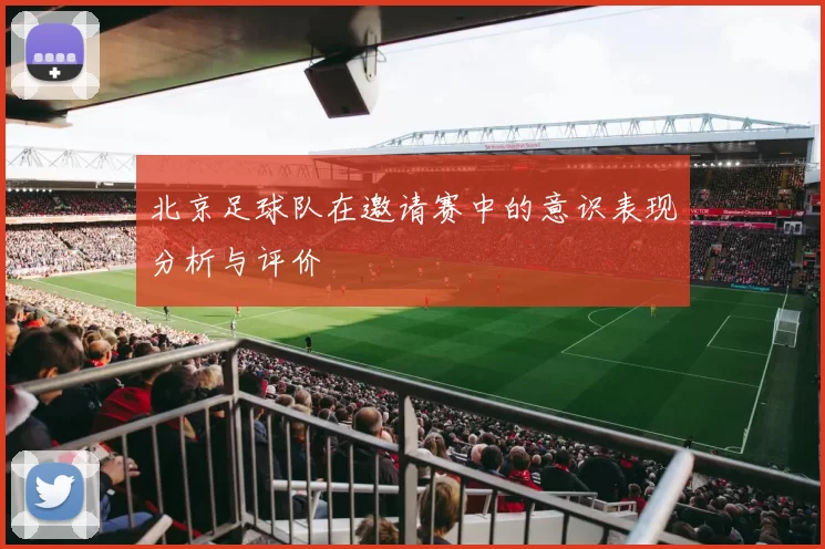 北京足球队在邀请赛中的意识表现分析与评价