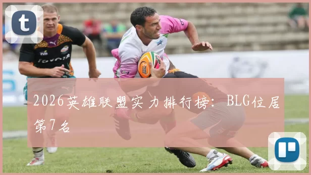 2026英雄联盟实力排行榜：BLG位居第7名