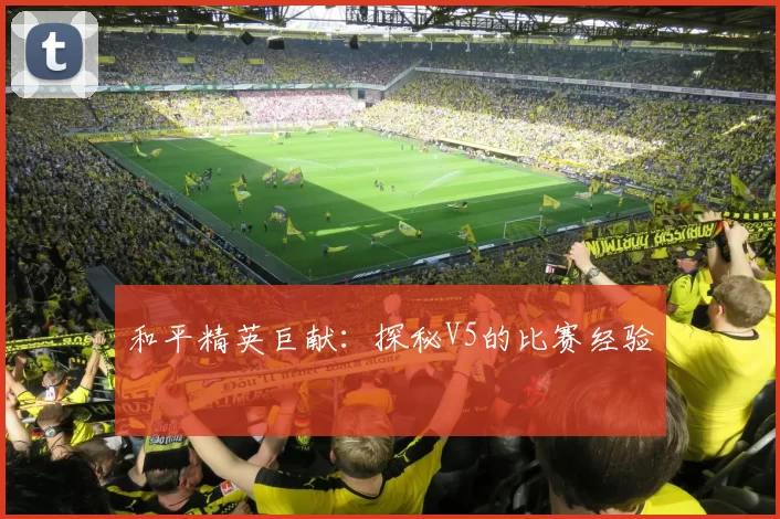 和平精英巨献：探秘V5的比赛经验