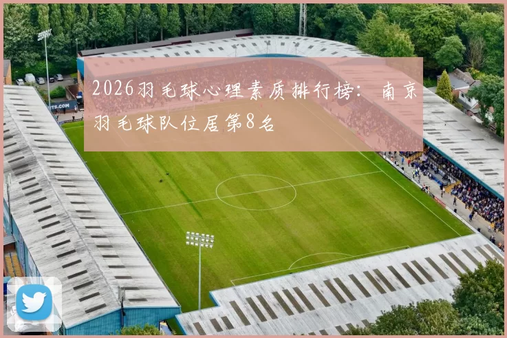 2026羽毛球心理素质排行榜：南京羽毛球队位居第8名