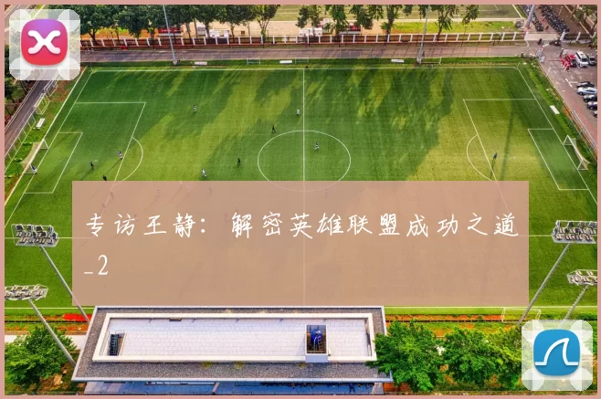 专访王静：解密英雄联盟成功之道_2