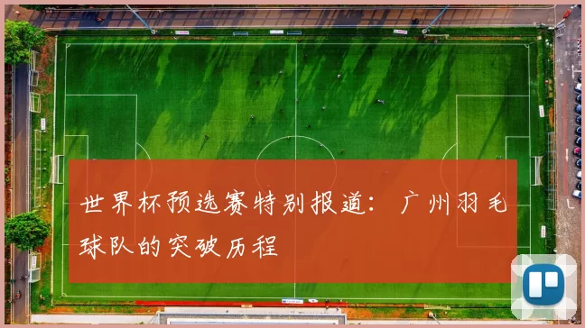 世界杯预选赛特别报道：广州羽毛球队的突破历程