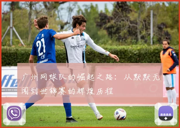 广州网球队的崛起之路：从默默无闻到世锦赛的辉煌历程